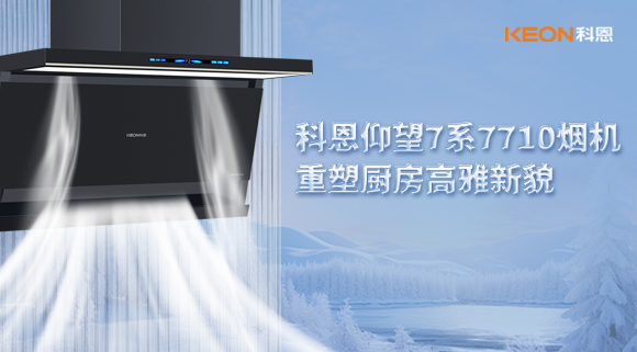 科恩仰望7系7710煙機(jī)，重塑廚房高雅新貌！